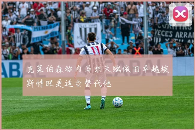 克莱伯森称内马尔天赋依旧卓越埃斯特旺更适合替代他