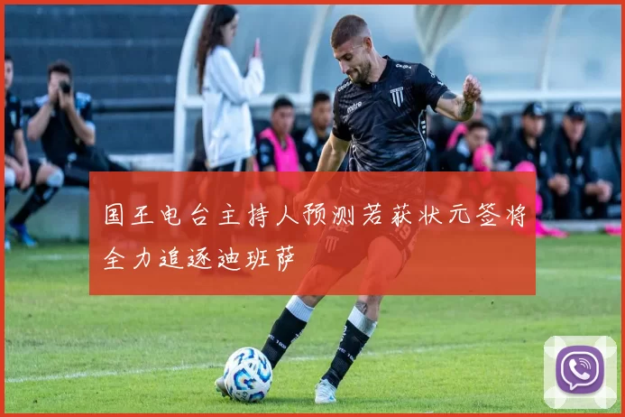 国王电台主持人预测若获状元签将全力追逐迪班萨