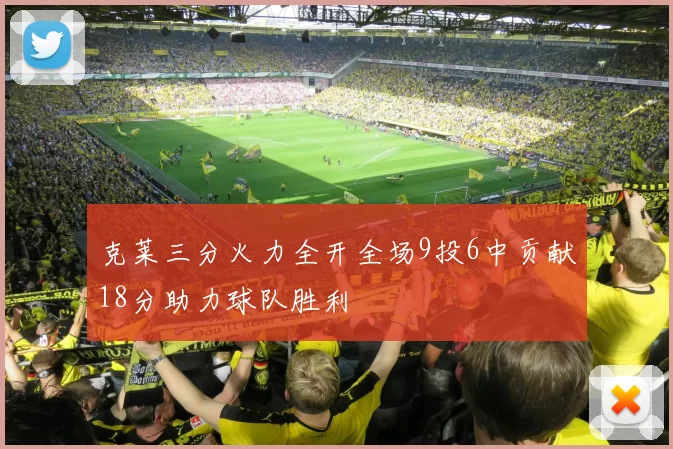 克莱三分火力全开全场9投6中贡献18分助力球队胜利